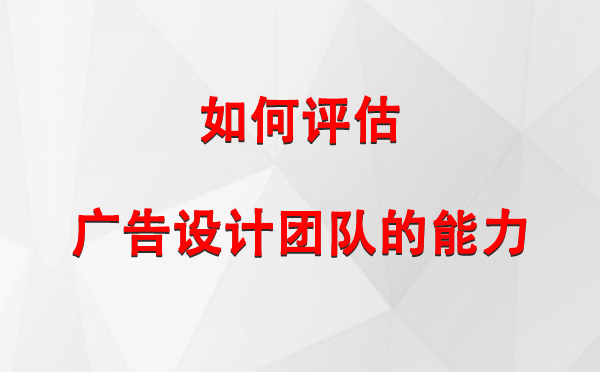 如何评估阿合奇广告设计团队的能力